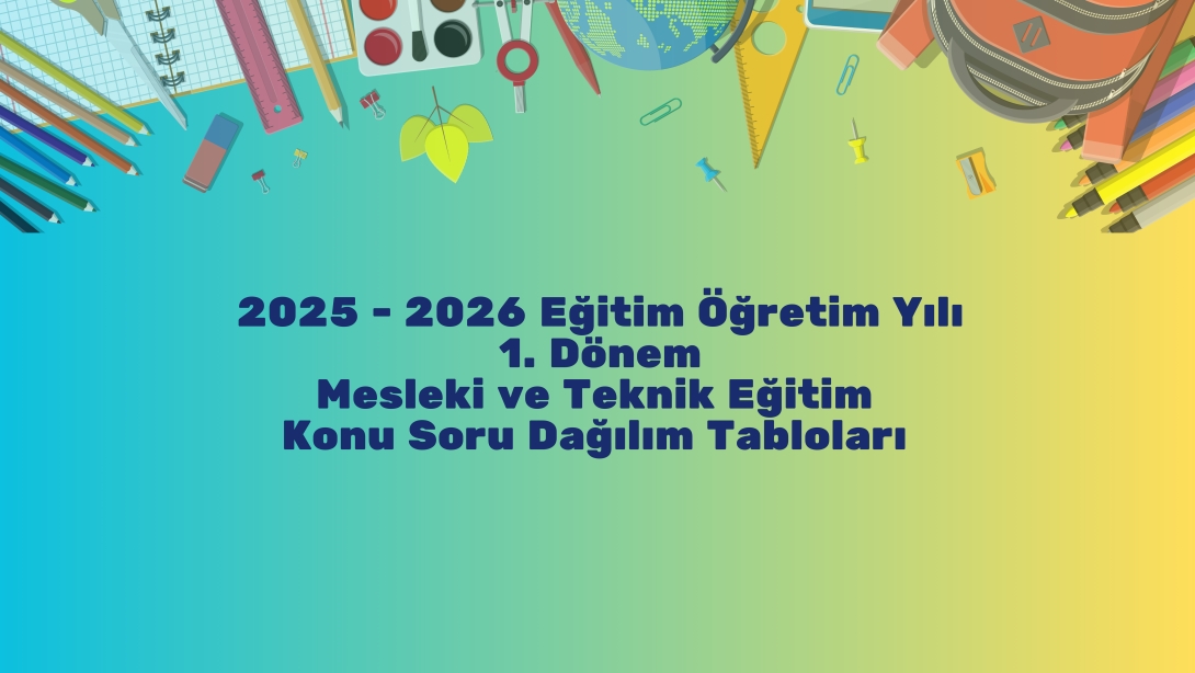2025 - 2026 Eğitim Öğretim Yılı 1. Dönem Mesleki ve Teknik Eğitim Konu Soru Dağılım Tabloları